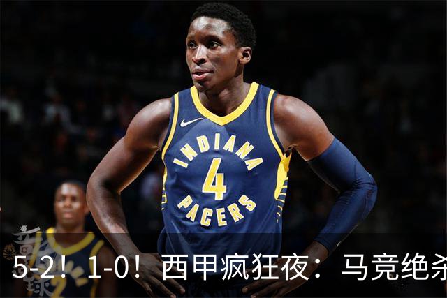 5-2！1-0！西甲疯狂夜：马竞绝杀，巴萨稳坐榜首，积分榜更新